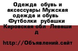 Одежда, обувь и аксессуары Мужская одежда и обувь - Футболки, рубашки. Кировская обл.,Леваши д.